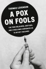 A Pox on Fools: The True Believers, Grifters, and Cynics Who Convinced Us to Reject Vaccines