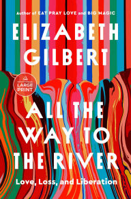 Title: All the Way to the River: Love, Loss, and Liberation, Author: Elizabeth Gilbert