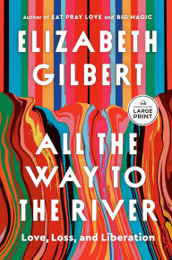 Title: All the Way to the River: Love, Loss, and Liberation, Author: Elizabeth Gilbert