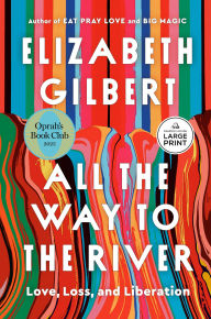 Title: All the Way to the River: Love, Loss, and Liberation, Author: Elizabeth Gilbert