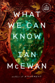 Title: What We Can Know: A Novel, Author: Ian McEwan