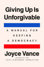Giving Up Is Unforgivable: A Manual for Keeping a Democracy
