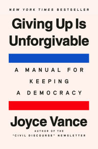 Title: Giving Up Is Unforgivable: A Manual for Keeping a Democracy, Author: Joyce Vance