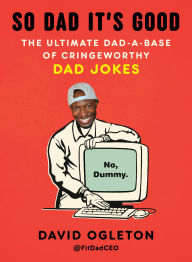 Title: So Dad It's Good: The Ultimate Dad-a-Base of Cringeworthy Dad Jokes, Author: David Ogleton