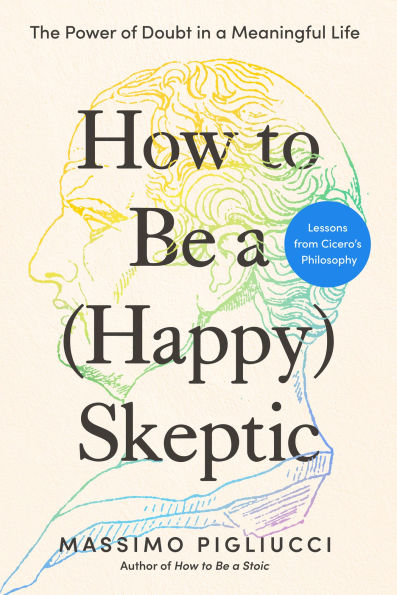 How to Be a (Happy) Skeptic: The Power of Doubt in a Meaningful Life--Lessons from Cicero's Philosophy