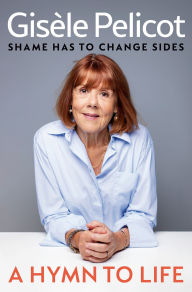 Title: A Hymn to Life: Shame Has to Change Sides, Author: Gisèle Pelicot