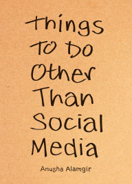 Title: Things to Do Other Than Social Media, Author: Anusha Alamgir