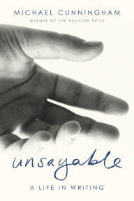 Title: Unsayable: A Life in Writing, Author: Michael Cunningham