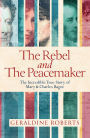 The Rebel and the Peacemaker: The Incredible Story of Charles and Mary Bagot
