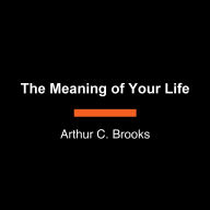 Title: The Meaning of Your Life: Finding Purpose in an Age of Emptiness, Author: Arthur C. Brooks