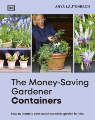 Title: The Money-Saving Gardener Containers: How to Create a Year-round Container Garden for Less, Author: Anya Lautenbach