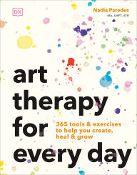 Title: Art Therapy for Every Day: 365 Tools & Exercises to Help You Create, Heal & Grow, Author: Nadia Paredes
