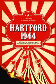 Title: HARTFORD 1944: A Story of Murder and Tragedy Under the Big Top, Author: S. Michael McAllister