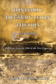 Title: Historic Preservation Theory: An Anthology: Readings from the 18th to the 21st Century, Author: Jorge Otero-Pailos