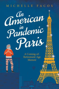 Title: An American in Pandemic Paris. A Coming-of-Retirement-Age Memoir, Author: Michelle Facos