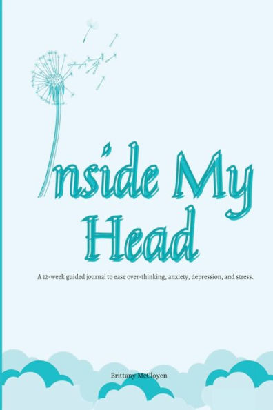 Inside My Head: (A 12-week guided journal to ease over-thinking, anxiety, depression, and stress.)