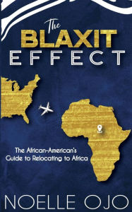 Title: The Blaxit Effect: The African-American's Guide to Relocating to Africa, Author: Noelle Ojo