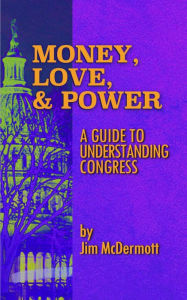 Title: Money, Love, & Power: A Guide to Understanding Congress, Author: Jim McDermott