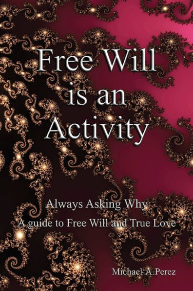 Free Will is an Activity: Always Asking Why - A Guide to Free Will and True Love