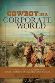 Title: Cowboy in a Corporate World: 37 Years of Life & Lessons on Koch Industries Beaverhead Ranch, Author: TBD