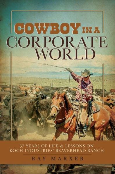 Cowboy in a Corporate World: 37 Years of Life & Lessons on Koch Industries Beaverhead Ranch