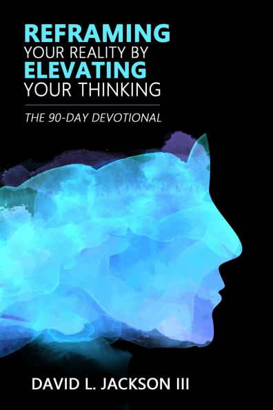 Reframing Your Reality By Elevating Thinking: The Ninety Day Devotional