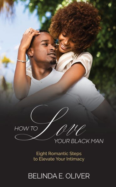 How To Love Your Black Man: Eight Romantic Steps to Elevate Your Intimacy: