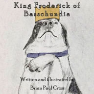 Title: King Froderick of Basschundia: Tales of Basschundia, Volume I, Author: Brian Paul Cross