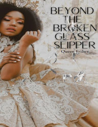 Title: Beyond the Broken Glass Slipper, Author: Queen Esther