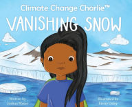 Title: Climate Change Charlie: Vanishing Snow, Author: Joshua Mateo