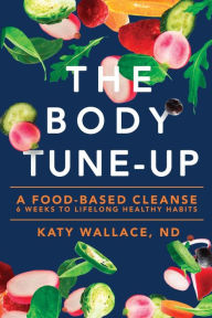 Title: The Body Tune-Up: A Food-based Cleanse, Author: Katy Wallace