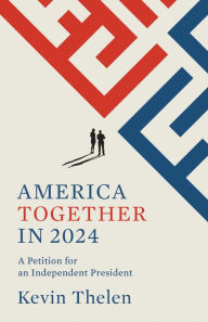 Title: America Together in 2024: A Petition for an Independent President, Author: Kevin M Thelen
