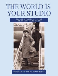 Title: THE WORLD IS YOUR STUDIO Travel Stories by Irene and Franklin McMahon, Author: Deborah McMahon Osterholtz