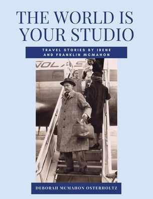 THE WORLD IS YOUR STUDIO Travel Stories by Irene and Franklin McMahon