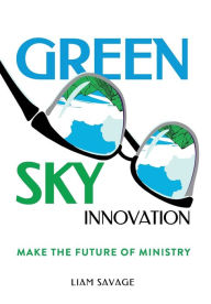 Title: Green Sky Innovation: Make the Future of Ministry, Author: Liam Savage