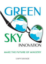 Title: Green Sky Innovation: Make the Future of Ministry, Author: Liam Savage