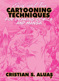 Title: Easy and Fun CARTOONING TECHNIQUES for Drawing Comics and Manga, Author: Cristian S Aluas