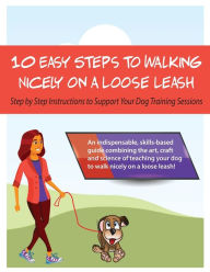 Title: 10 Steps to Walking Nicely on a Loose Leash: Step By Step Instructions To Support Your Training Sessions, Author: Louise Stapleton-Frappell