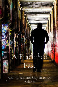 Title: A Fractured Past: Out, Black and Gay in 1970's Atlanta, Author: Tony Holland