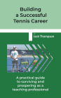 Building a Successful Tennis Career: A practical guide on surviving and prospering as a teaching professional