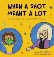 Title: When a Shot Meant a Lot: A Story for Kids about the COVID-19 Vaccine, Author: B.B. Knolls