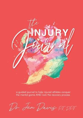 The Injury Journal: A Guided Journal to Help Injured Athletes Conquer the Mental Game and Rock the Recovery Process