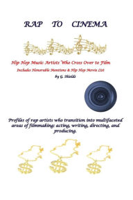 Title: RAP TO CINEMA Hip Hop Music Artists Who Cross Over to Film Profiles of rap artists who transition into multifaceted areas of filmmaking, acting, writing, directing, and producing., Author: G. Shields