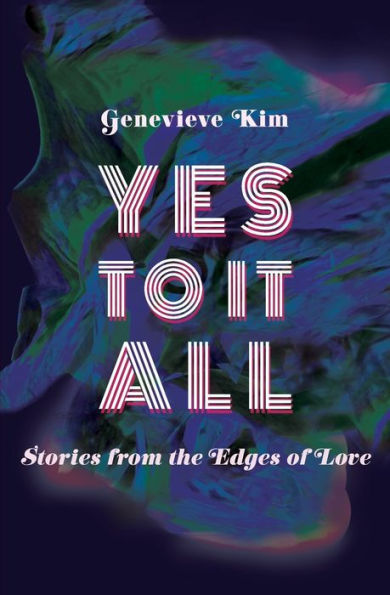 Yes to It All: Stories from the Edges of Love