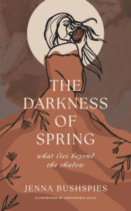 Title: The Darkness of Spring: What Lies Beyond the Shadow, Author: Jenna Bushspies