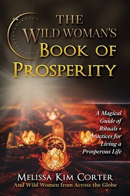 The Wild Woman's Book of Prosperity: A Magical Guide of Rituals + Practices for Living a Prosperous Life