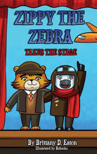 Title: Zippy The Zebra Takes The Stage, Author: Brittany D Eaton