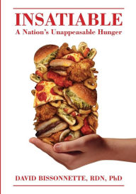 Title: INSATIABLE: A Nation's Unappeasable Hunger, Author: DAVID J. BISSONNETTE PhD