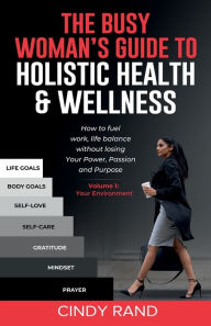 Title: The Busy Woman's Guide to Holistic Health & Wellness: How to fuel work-life balance without losing Your Power, Passion and Purpose., Author: Cindy Rand