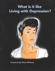 Title: What it is like Living with Depression? A Journal by Tessa McEvoy, Author: Tessa McEvoy